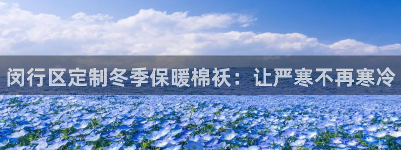龙8国际官方网站-龙8国际pt老虎机|闵行区定制冬季保暖棉袄:让严寒不再寒冷